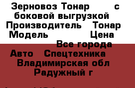 Зерновоз Тонар 95411 с боковой выгрузкой › Производитель ­ Тонар › Модель ­ 95 411 › Цена ­ 4 240 000 - Все города Авто » Спецтехника   . Владимирская обл.,Радужный г.